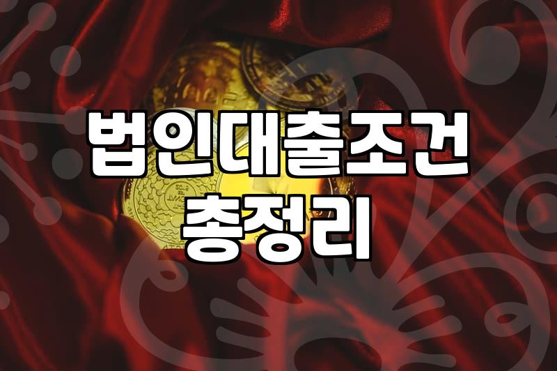 법인신용대출 실행 전 반드시 확인해야 할 자격 요건과 실무 가이드
