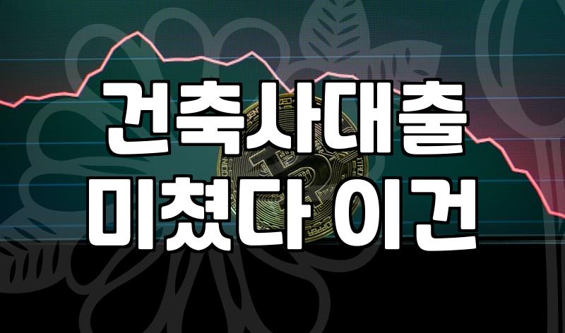 건축 자금 대출, 이거 나 혼자 알아보다가 머리 터질 뻔
