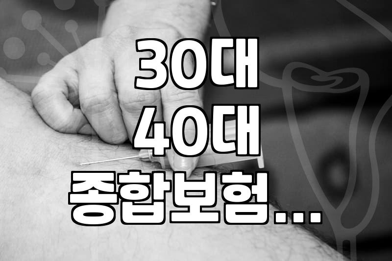 30대, 40대 종합보험, 뭐가 중요할까? 꼭 필요한 보장과 놓치기 쉬운 점
